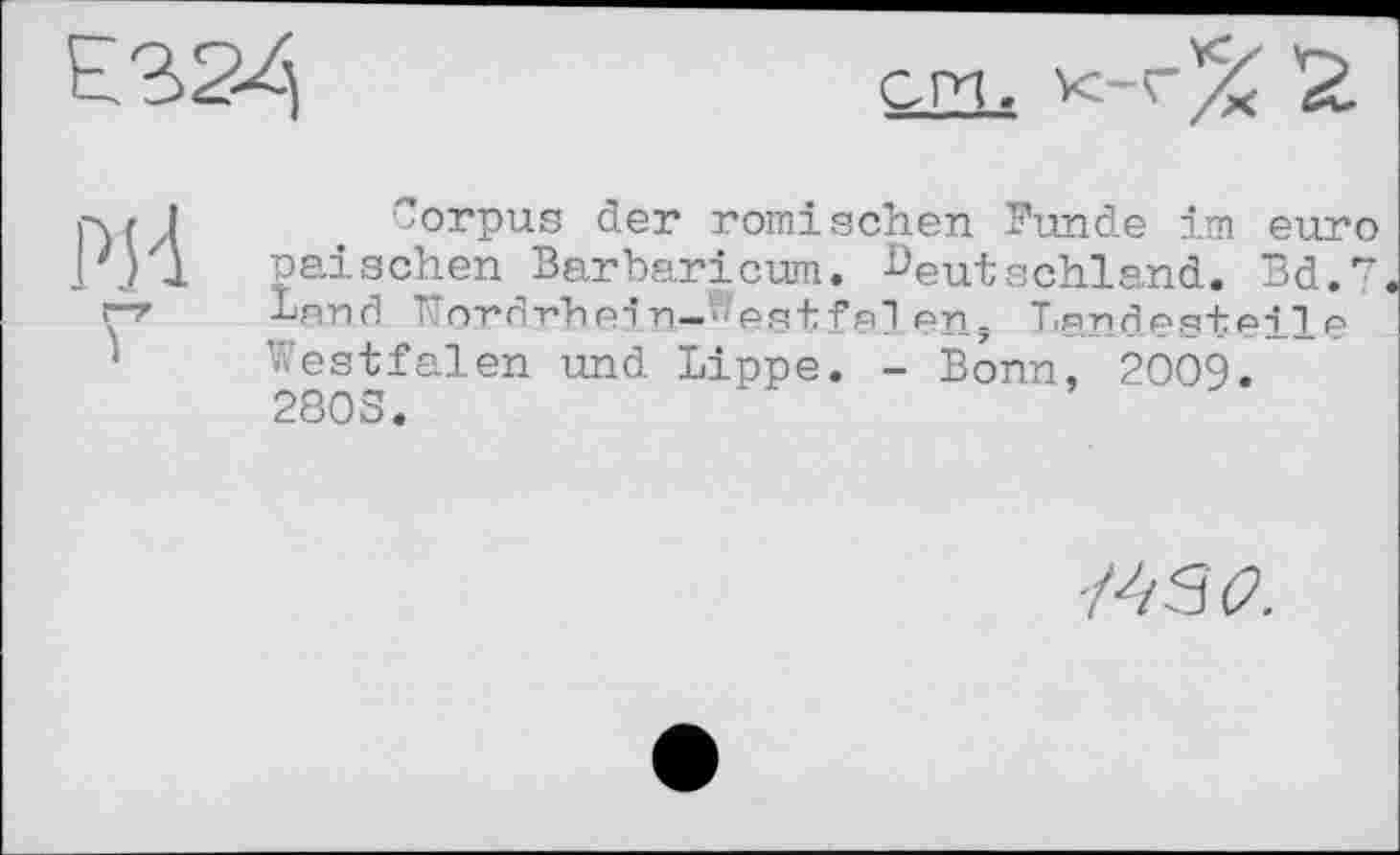 ﻿Corpus der römischen Funde im euro paischen Barbaricum. Deutschland. Bd.7 Lnnd T'nrdrhpi n— ‘''est fei en, Landesteile Westfalen und Lippe. - Bonn, 2009. 2803.
'/45^